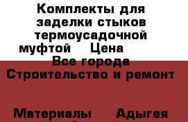 Комплекты для заделки стыков термоусадочной муфтой. › Цена ­ 200 - Все города Строительство и ремонт » Материалы   . Адыгея респ.,Адыгейск г.